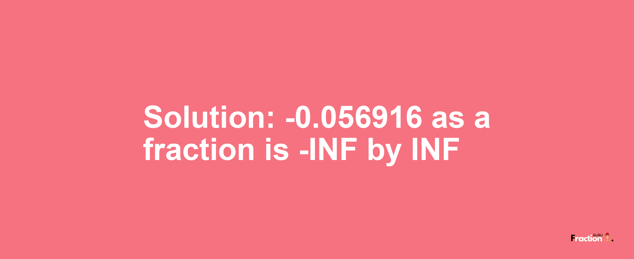 Solution:-0.056916 as a fraction is -INF/INF